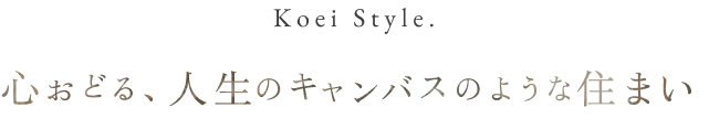 Koei Style.心おどる、人生のキャンパスのような住まい